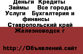 Деньги. Кредиты. Займы. - Все города Услуги » Бухгалтерия и финансы   . Ставропольский край,Железноводск г.